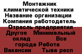 Монтажник климатической техники › Название организации ­ Компания-работодатель › Отрасль предприятия ­ Другое › Минимальный оклад ­ 20 000 - Все города Работа » Вакансии   . Тыва респ.